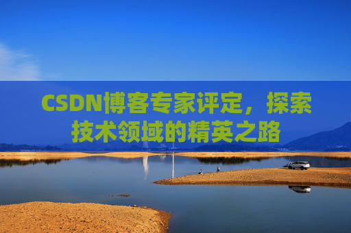 CSDN博客专家评定，探索技术领域的精英之路