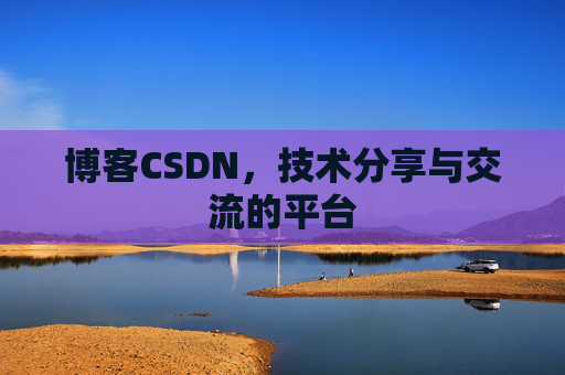 博客CSDN，技术分享与交流的平台